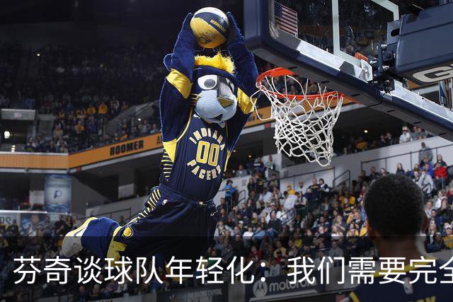 芬奇谈球队年轻化：我们需要完全放手